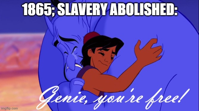Genie! You're Free! | 1865; SLAVERY ABOLISHED: | image tagged in genie you're free | made w/ Imgflip meme maker