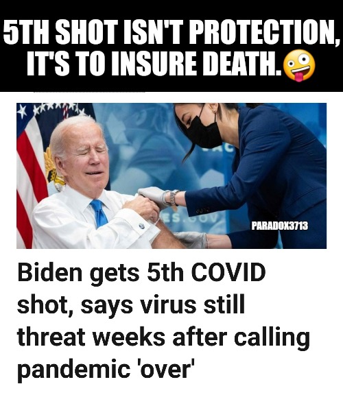 Is it still Assassination if done Medically? | 5TH SHOT ISN'T PROTECTION, IT'S TO INSURE DEATH.🤪; PARADOX3713 | image tagged in memes,politics,joe biden,covid vaccine,democrats,idiocracy | made w/ Imgflip meme maker