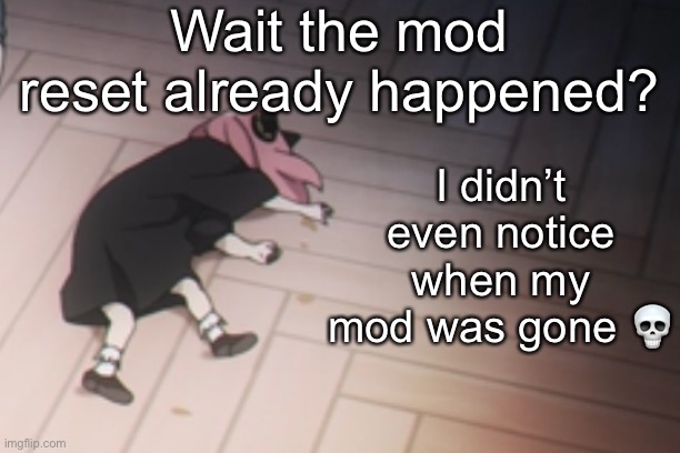 Anya dead | Wait the mod reset already happened? I didn’t even notice when my mod was gone 💀 | image tagged in anya dead | made w/ Imgflip meme maker