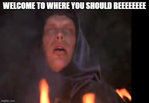 Dread Pirate | WELCOME TO WHERE YOU SHOULD BEEEEEEEE | image tagged in dread pirate | made w/ Imgflip meme maker