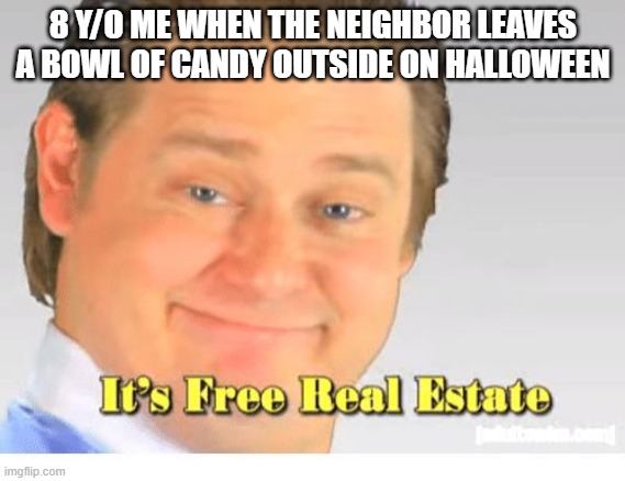 It's Free Real Estate | 8 Y/O ME WHEN THE NEIGHBOR LEAVES A BOWL OF CANDY OUTSIDE ON HALLOWEEN | image tagged in it's free real estate,halloween,memes,funny,spooktober | made w/ Imgflip meme maker