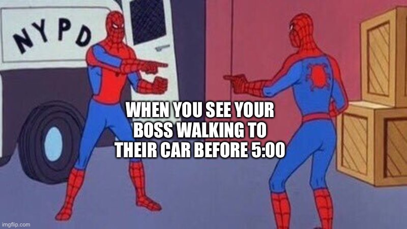spiderman pointing at spiderman | WHEN YOU SEE YOUR BOSS WALKING TO THEIR CAR BEFORE 5:00 | image tagged in spiderman pointing at spiderman | made w/ Imgflip meme maker