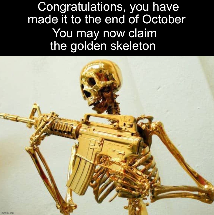 Congrats everyone | Congratulations, you have made it to the end of October; You may now claim the golden skeleton | image tagged in memes,funny,halloween,spooky month,spooky scary skeletons,skeleton | made w/ Imgflip meme maker