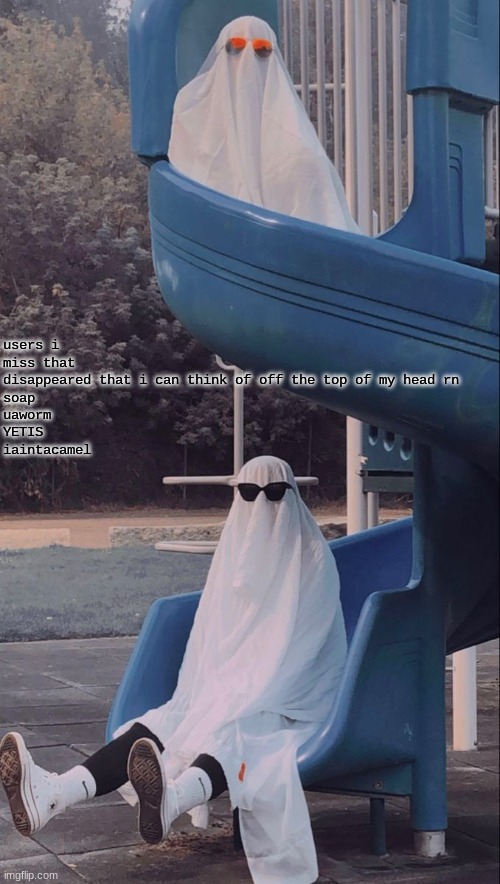 Slide ghosts | users i miss that disappeared that i can think of off the top of my head rn
soap
uaworm
YETIS
iaintacamel | image tagged in slide ghosts | made w/ Imgflip meme maker