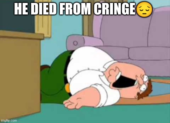 Dead Peter Griffin | HE DIED FROM CRINGE? | image tagged in dead peter griffin | made w/ Imgflip meme maker