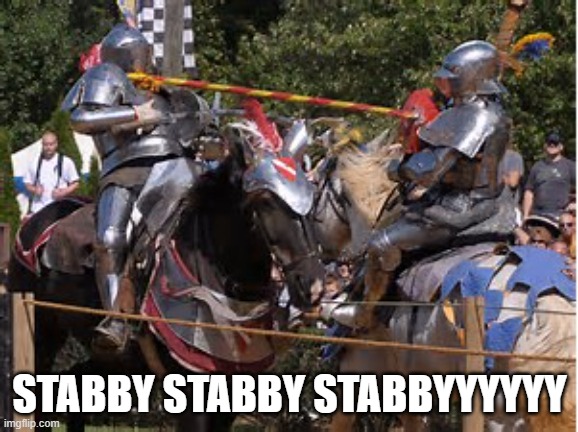 Jousting  | STABBY STABBY STABBYYYYYY | image tagged in jousting | made w/ Imgflip meme maker