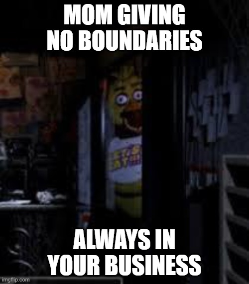 Chica Looking In Window FNAF | MOM GIVING NO BOUNDARIES; ALWAYS IN YOUR BUSINESS | image tagged in chica looking in window fnaf | made w/ Imgflip meme maker