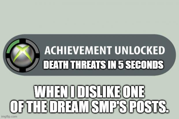 oh no | DEATH THREATS IN 5 SECONDS; WHEN I DISLIKE ONE OF THE DREAM SMP'S POSTS. | image tagged in achievement unlocked | made w/ Imgflip meme maker
