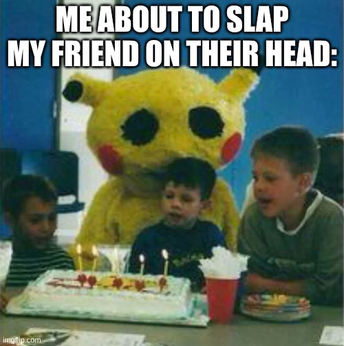 Hehe | ME ABOUT TO SLAP MY FRIEND ON THEIR HEAD: | image tagged in pikachu,slap,oof | made w/ Imgflip meme maker