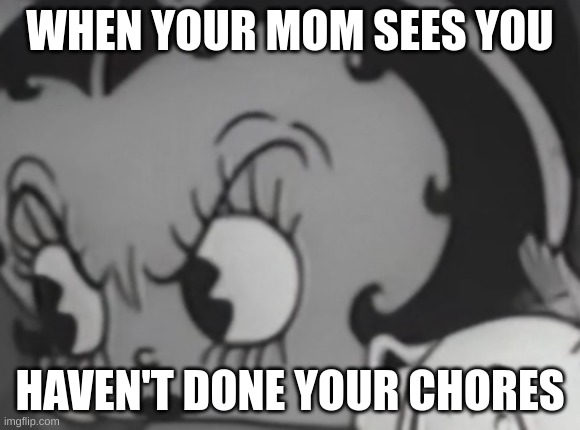 BETTY BOOP DEATH STARE | WHEN YOUR MOM SEES YOU HAVEN'T DONE YOUR CHORES | image tagged in betty boop death stare | made w/ Imgflip meme maker