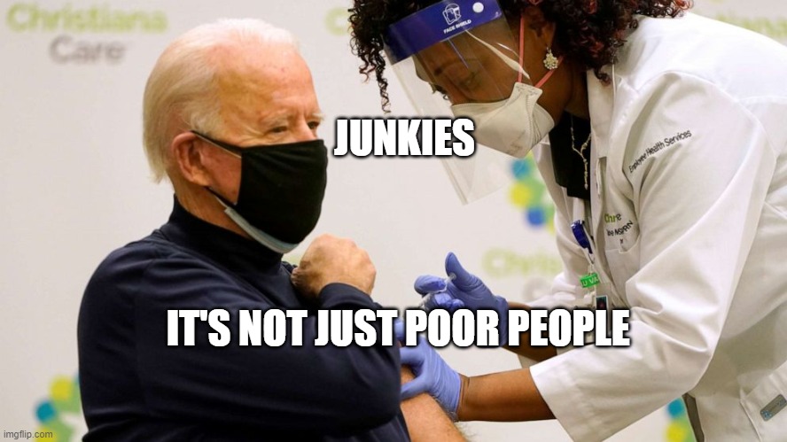 Biden vaccine | JUNKIES; IT'S NOT JUST POOR PEOPLE | image tagged in biden vaccine | made w/ Imgflip meme maker