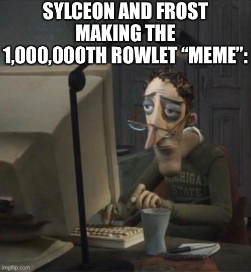 Meme time | SYLCEON AND FROST MAKING THE 1,000,000TH ROWLET “MEME”: | image tagged in tired dad at computer,memes,funny,pokemon,rowlet,why are you reading this | made w/ Imgflip meme maker