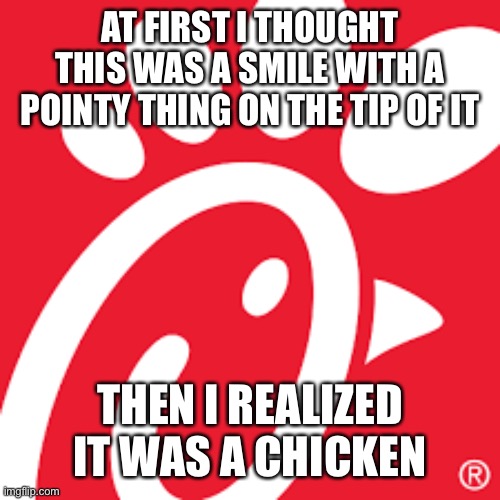 AT FIRST I THOUGHT THIS WAS A SMILE WITH A POINTY THING ON THE TIP OF IT THEN I REALIZED IT WAS A CHICKEN | made w/ Imgflip meme maker