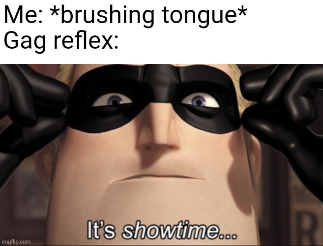 It's annoying | Me: *brushing tongue*
Gag reflex: | image tagged in it's showtime,relatable,why are you reading this | made w/ Imgflip meme maker