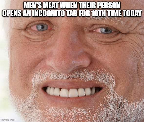 poor thing | MEN'S MEAT WHEN THEIR PERSON OPENS AN INCOGNITO TAB FOR 10TH TIME TODAY | image tagged in hide the pain harold | made w/ Imgflip meme maker