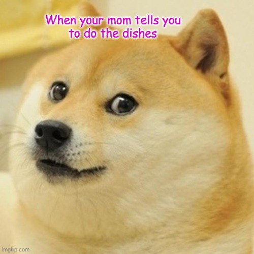 Doge meme | When your mom tells you
to do the dishes | image tagged in memes,doge | made w/ Imgflip meme maker