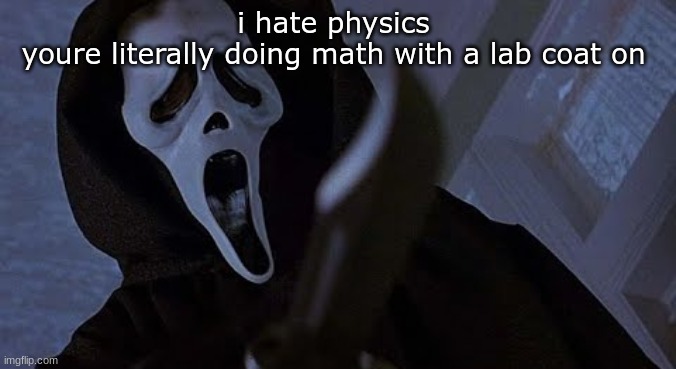 and i cant understand a word my teacher says | i hate physics 
youre literally doing math with a lab coat on | image tagged in ghostface solos | made w/ Imgflip meme maker