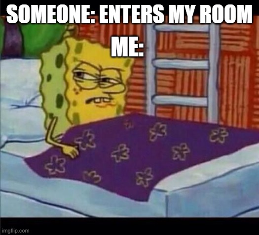 Stop coming in my room | ME:; SOMEONE: ENTERS MY ROOM | image tagged in spongebob waking up | made w/ Imgflip meme maker