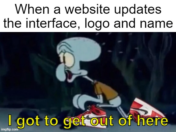 When a website updates the interface, logo and name; I got to get out of here | made w/ Imgflip meme maker