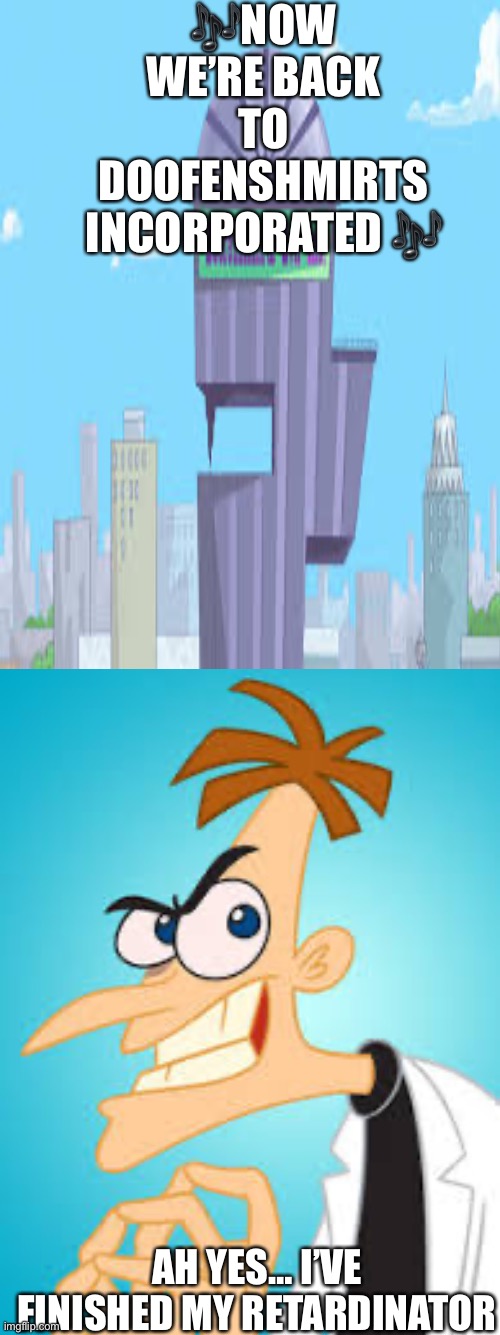Doofenshmirts evil inc | 🎶NOW WE’RE BACK TO DOOFENSHMIRTS INCORPORATED 🎶; AH YES… I’VE FINISHED MY RETARDINATOR | image tagged in doofenshmirtz,laughing villains | made w/ Imgflip meme maker