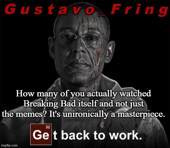 I'm refreshing my memory rn so I'm on S2 E5 | How many of you actually watched Breaking Bad itself and not just the memes? It's unironically a masterpiece. | image tagged in gustavo fring template | made w/ Imgflip meme maker