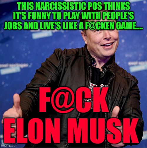 Elon Musk thumbs up | THIS NARCISSISTIC POS THINKS IT'S FUNNY TO PLAY WITH PEOPLE'S JOBS AND LIVE'S LIKE A F@CKEN GAME.... F@CK ELON MUSK | image tagged in elon musk thumbs up | made w/ Imgflip meme maker