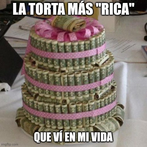 Money cake lets eat  | LA TORTA MÁS "RICA"; QUE VÍ EN MI VIDA | image tagged in money cake lets eat | made w/ Imgflip meme maker