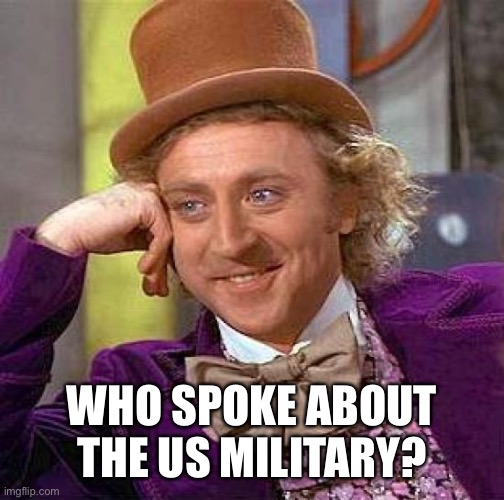 Creepy Condescending Wonka | WHO SPOKE ABOUT THE US MILITARY? | image tagged in memes,creepy condescending wonka | made w/ Imgflip meme maker