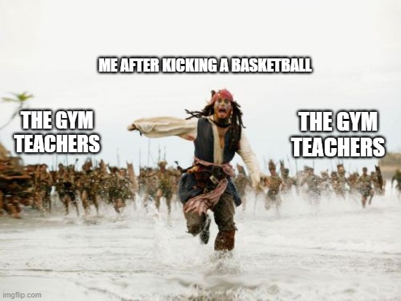Jack Sparrow Being Chased | ME AFTER KICKING A BASKETBALL; THE GYM TEACHERS; THE GYM TEACHERS | image tagged in memes,jack sparrow being chased | made w/ Imgflip meme maker