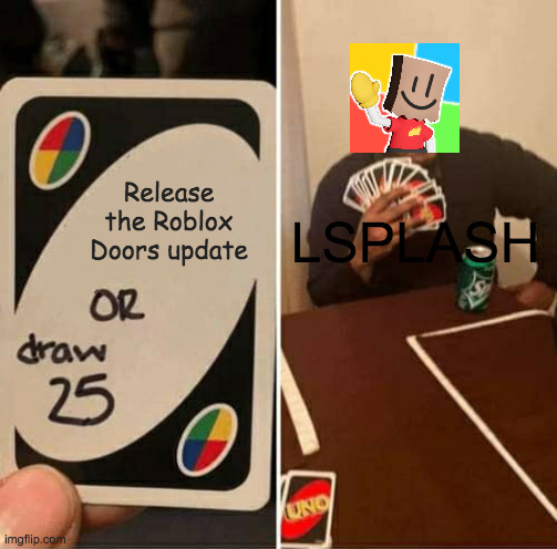 UNO Draw 25 Cards | Release the Roblox Doors update; LSPLASH | image tagged in memes,uno draw 25 cards | made w/ Imgflip meme maker
