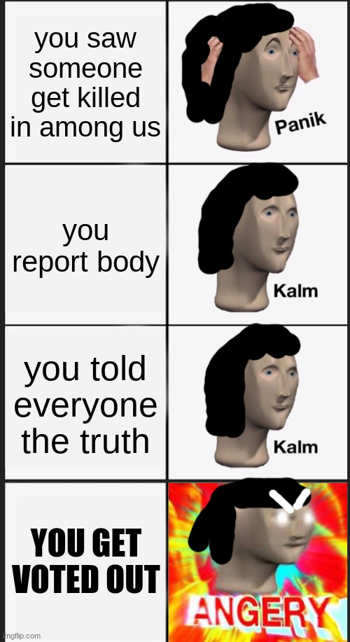 This happened to me... | you saw someone get killed in among us; you report body; you told everyone the truth; YOU GET VOTED OUT | image tagged in memes,panik kalm panik,angry,reniita,meme man | made w/ Imgflip meme maker