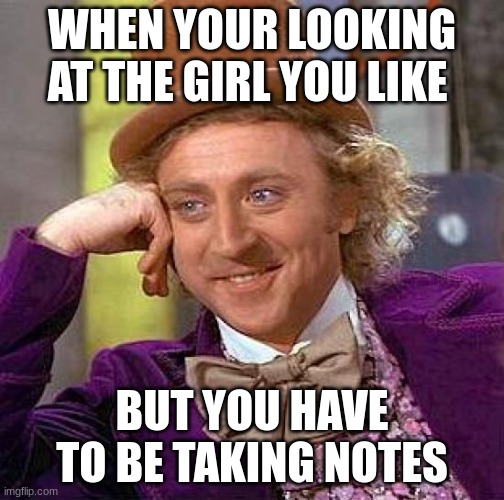 Staring be like | WHEN YOUR LOOKING AT THE GIRL YOU LIKE; BUT YOU HAVE TO BE TAKING NOTES | image tagged in memes,creepy condescending wonka | made w/ Imgflip meme maker