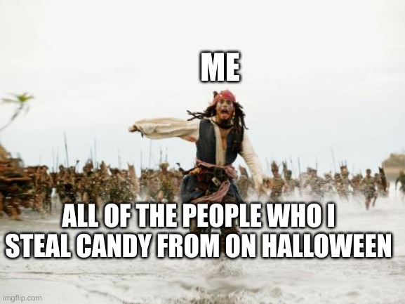 Jack Sparrow Being Chased | ME; ALL OF THE PEOPLE WHO I STEAL CANDY FROM ON HALLOWEEN | image tagged in memes,jack sparrow being chased | made w/ Imgflip meme maker