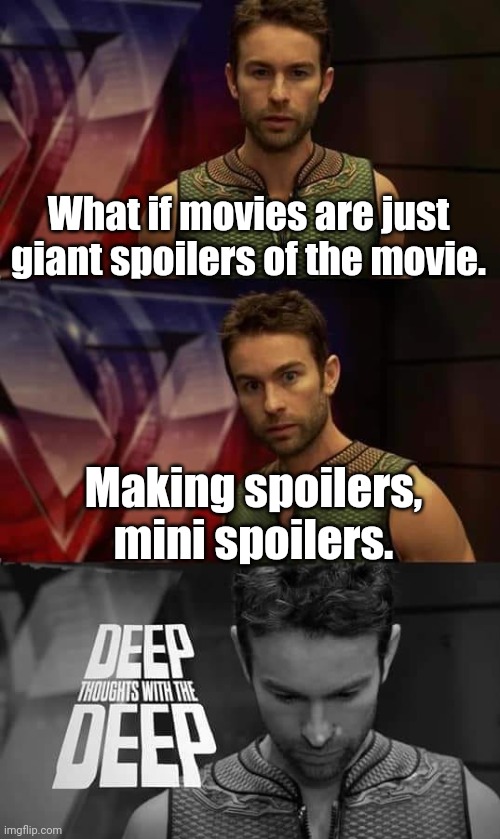 I mean... Am I wrong? | What if movies are just giant spoilers of the movie. Making spoilers, mini spoilers. | image tagged in deep thoughts with the deep | made w/ Imgflip meme maker