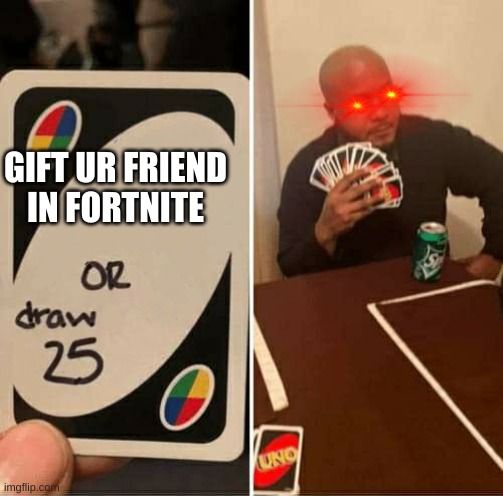UNO or Draw 25 | GIFT UR FRIEND IN FORTNITE | image tagged in uno or draw 25 | made w/ Imgflip meme maker