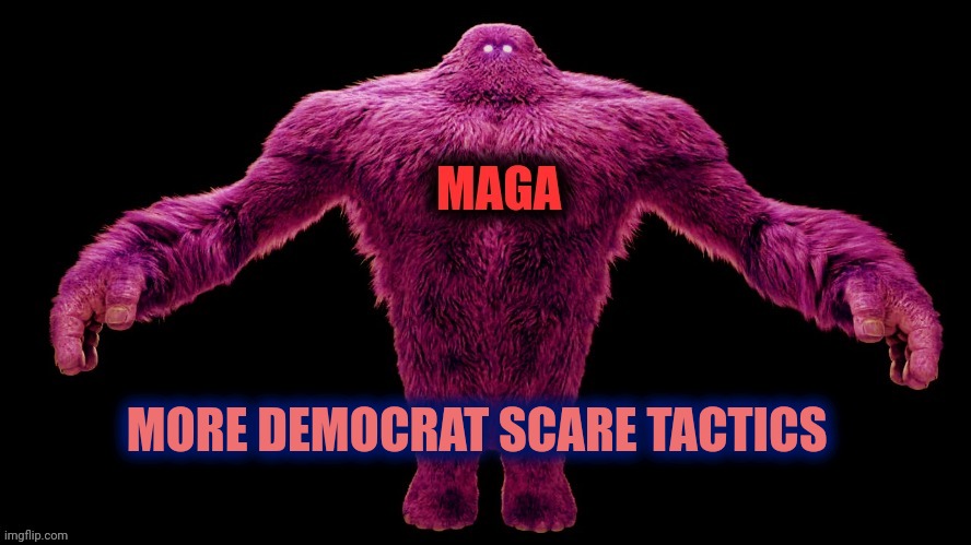 MAGA Monster | MORE DEMOCRAT SCARE TACTICS | image tagged in maga monster | made w/ Imgflip meme maker