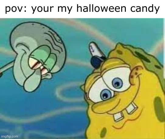 yes | pov: your my halloween candy | made w/ Imgflip meme maker