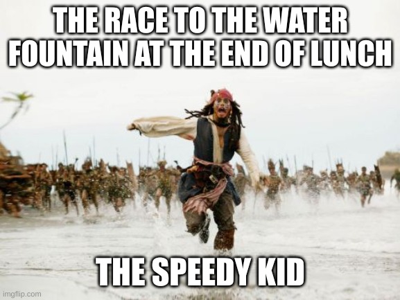 very tue | THE RACE TO THE WATER FOUNTAIN AT THE END OF LUNCH; THE SPEEDY KID | image tagged in memes,jack sparrow being chased | made w/ Imgflip meme maker