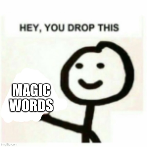 You dropped this | MAGIC WORDS | image tagged in you dropped this | made w/ Imgflip meme maker