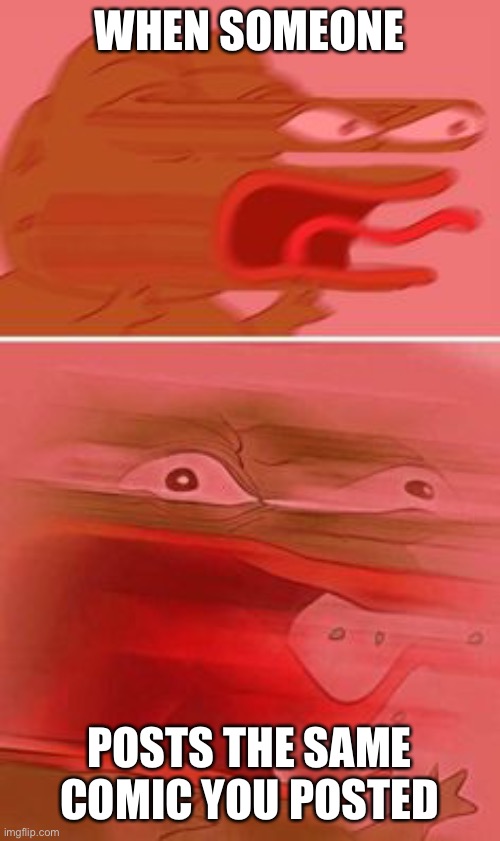 *visible anger* | WHEN SOMEONE; POSTS THE SAME COMIC YOU POSTED | image tagged in angerier pepe | made w/ Imgflip meme maker