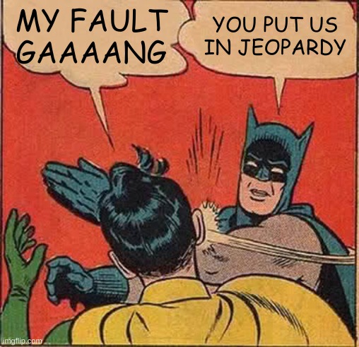 Batman Slapping Robin Meme | MY FAULT GAAAANG; YOU PUT US IN JEOPARDY | image tagged in memes,batman slapping robin | made w/ Imgflip meme maker