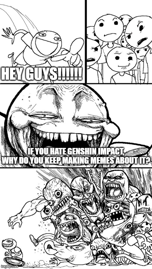 Genshin isn't that bad of a game |  HEY GUYS!!!!!! IF YOU HATE GENSHIN IMPACT, WHY DO YOU KEEP MAKING MEMES ABOUT IT? | image tagged in hey guys,genshin impact | made w/ Imgflip meme maker