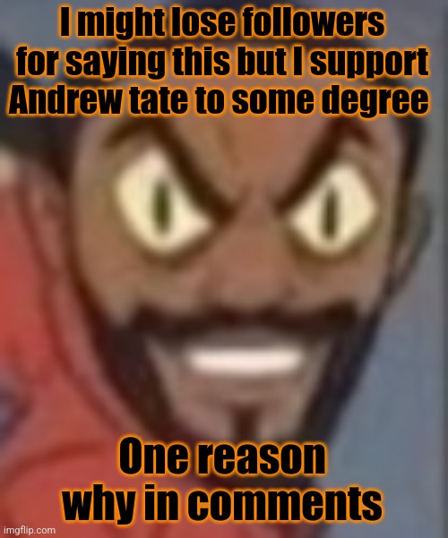 goofy ass | I might lose followers for saying this but I support Andrew tate to some degree; One reason why in comments | image tagged in goofy ass | made w/ Imgflip meme maker