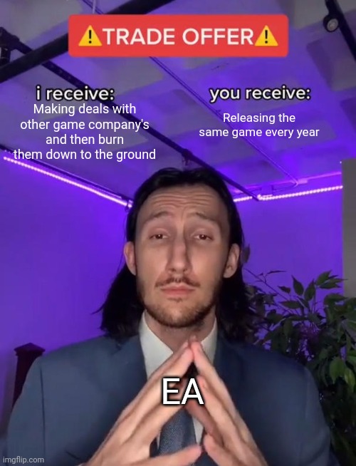 EA in a nutshell | Making deals with other game company's and then burn them down to the ground; Releasing the same game every year; EA | image tagged in trade offer | made w/ Imgflip meme maker