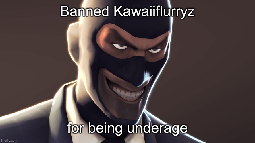 TF2 spy face | Banned Kawaiiflurryz; for being underage | image tagged in tf2 spy face | made w/ Imgflip meme maker