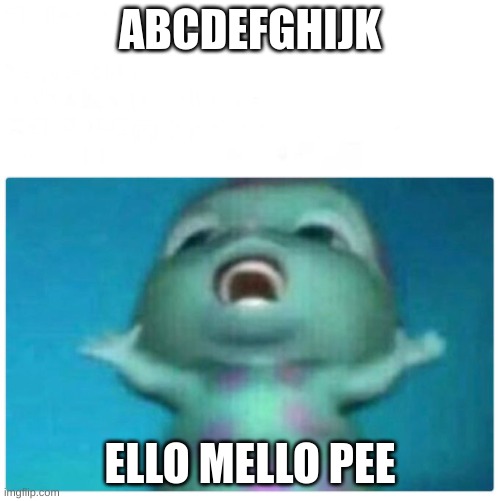 um actually it's lmnop |  ABCDEFGHIJK; ELLO MELLO PEE | image tagged in 6 year old me,alphabet,song,bibble | made w/ Imgflip meme maker