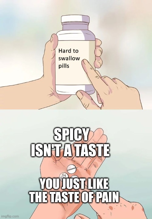 Hard To Swallow Pills | SPICY ISN'T A TASTE; YOU JUST LIKE THE TASTE OF PAIN | image tagged in memes,hard to swallow pills | made w/ Imgflip meme maker