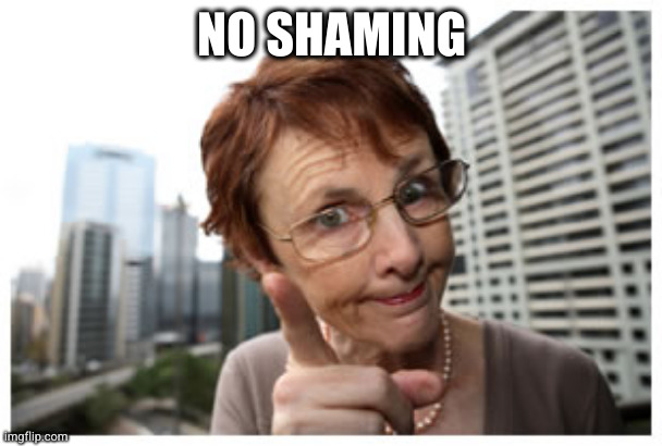 Shame on you | NO SHAMING | image tagged in shame on you | made w/ Imgflip meme maker