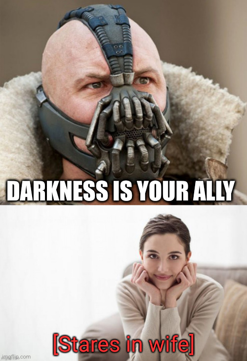 DARKNESS IS YOUR ALLY | image tagged in so you think the darkness is your ally,stares in wife | made w/ Imgflip meme maker