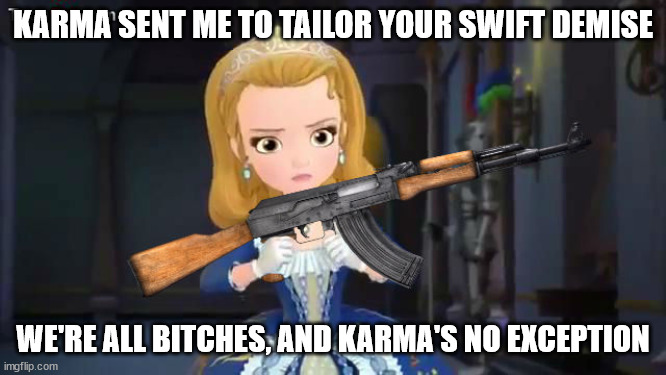Princess Amber use AK-47 | KARMA SENT ME TO TAILOR YOUR SWIFT DEMISE WE'RE ALL BITCHES, AND KARMA'S NO EXCEPTION | image tagged in princess amber use ak-47 | made w/ Imgflip meme maker
